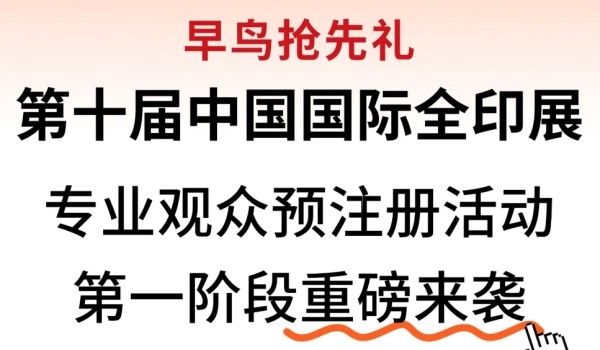 早鸟抢先礼——第十届中国国际全印展专业观众预注册活动第一阶段重磅来袭！