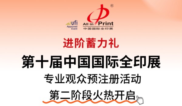 进阶蓄力礼——第十届中国国际全印展专业观众预注册活动第二阶段火热开启!